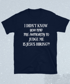 I Didn't Know You Had The Authority To Judge Me Jesus Hiring Shirt