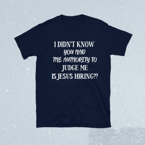 I Didn't Know You Had The Authority To Judge Me Jesus Hiring Shirt