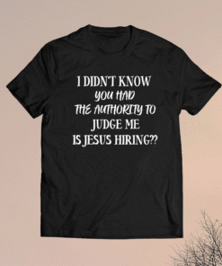 I Didn't Know You Had The Authority To Judge Me Jesus Hiring Shirt