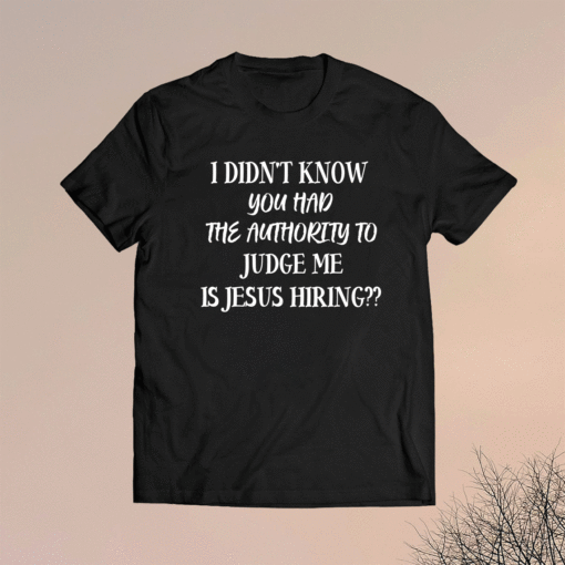 I Didn't Know You Had The Authority To Judge Me Jesus Hiring Shirt