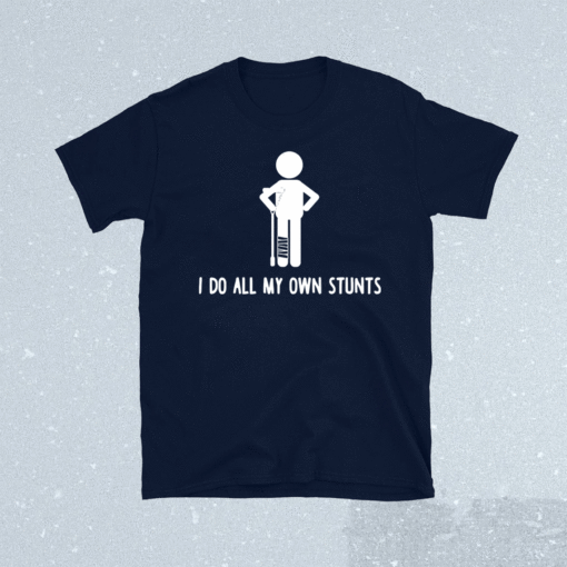 I Do All My Own Stunts Shirt Get Well Funny Injury Leg Shirt