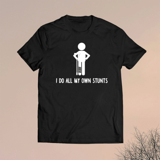 I Do All My Own Stunts Shirt Get Well Funny Injury Leg Shirt