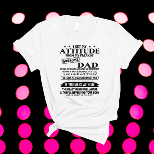 I Get My Attitude From My Freaking Awesome Dad Shirt