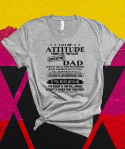 I Get My Attitude From My Freaking Awesome Dad Shirt