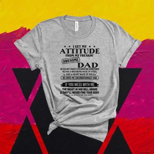 I Get My Attitude From My Freaking Awesome Dad Shirt