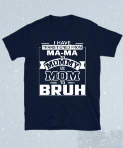 I Have Transitioned From Ma-ma To Mommy To Mom To Bruh Shirt