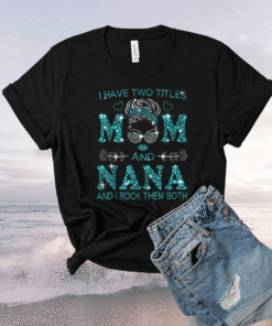 I Have Two Titles Mom And Nana And I Rock Them Both Shirt