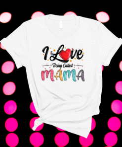 I Love Being Called Mama Mommy Mom Mother's Day Shirt