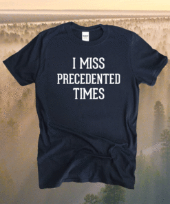 I Miss Precedented Times Shirt