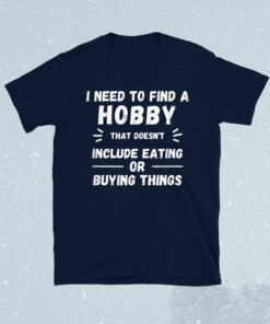 I Need to find a hobby that doesn't include eating or buying shirt