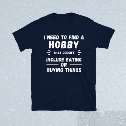 I Need to find a hobby that doesn't include eating or buying shirt