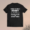 I Need to find a hobby that doesn't include eating or buying shirt