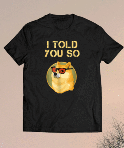 I TOLD YOU SO to Buy DOGECOIN now DOG is a RICH Millionaire Shirt