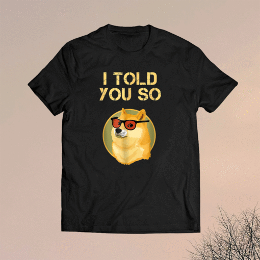 I TOLD YOU SO to Buy DOGECOIN now DOG is a RICH Millionaire Shirt