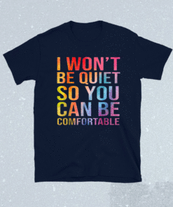 I Won't Be Quiet So You Can Be Comfortable Shirt