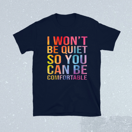 I Won't Be Quiet So You Can Be Comfortable Shirt