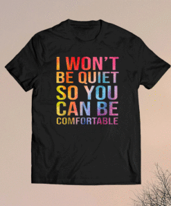 I Won't Be Quiet So You Can Be Comfortable Shirt