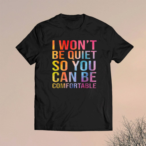 I Won't Be Quiet So You Can Be Comfortable Shirt