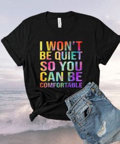 I Wont Be Quiet So You Can Be Comfortable T-Shirt