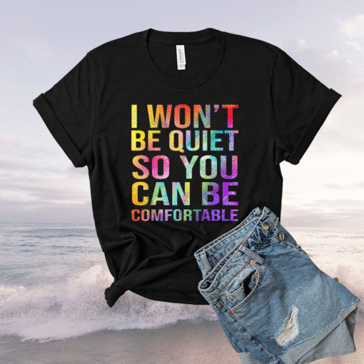 I Wont Be Quiet So You Can Be Comfortable T-Shirt