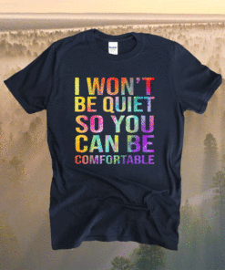 I Wont Be Quiet So You Can Be Comfortable T-Shirt