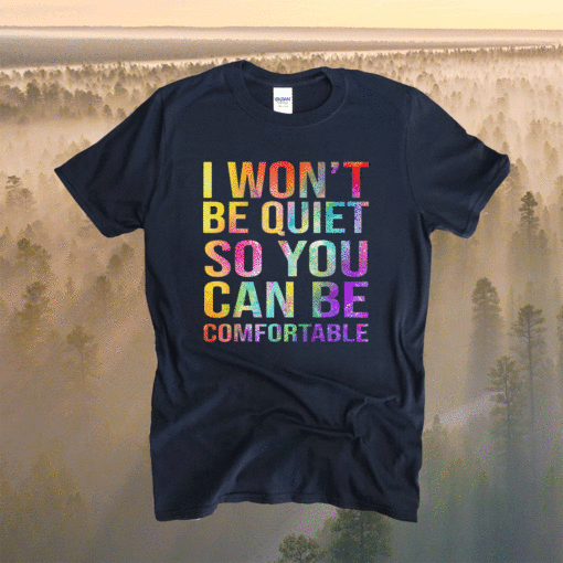 I Wont Be Quiet So You Can Be Comfortable T-Shirt