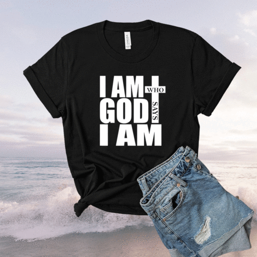 I am Who God says I am Shirt