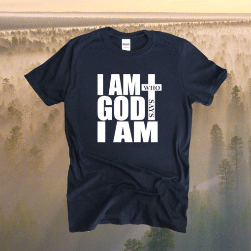 I am Who God says I am Shirt