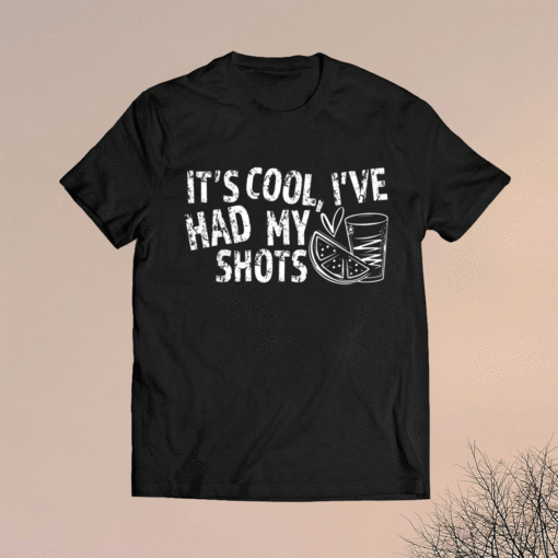 It’s cool I’ve had my shots shirt