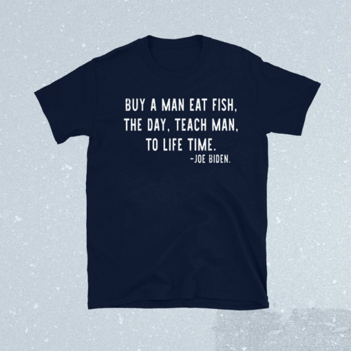 Mens Joe Biden Buy a man eat fish the day teach man to life time shirt