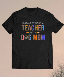 Kinda busy being a teacher and a dog mom for dog lovers shirt