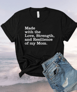 Made with the love strength and resilience of my mom Shirt