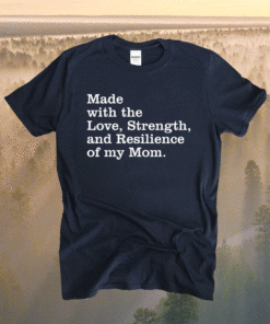 Made with the love strength and resilience of my mom Shirt