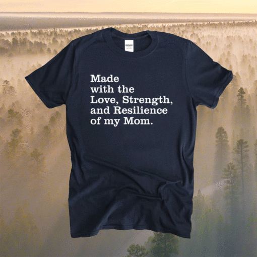 Made with the love strength and resilience of my mom Shirt