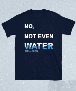 No Not Even Water Ramadan Shirt