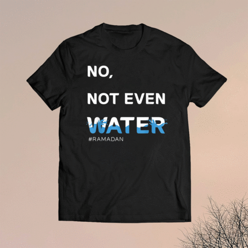 No Not Even Water Ramadan Shirt