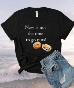 Now Is Not The Time To Go Nuts Shirt