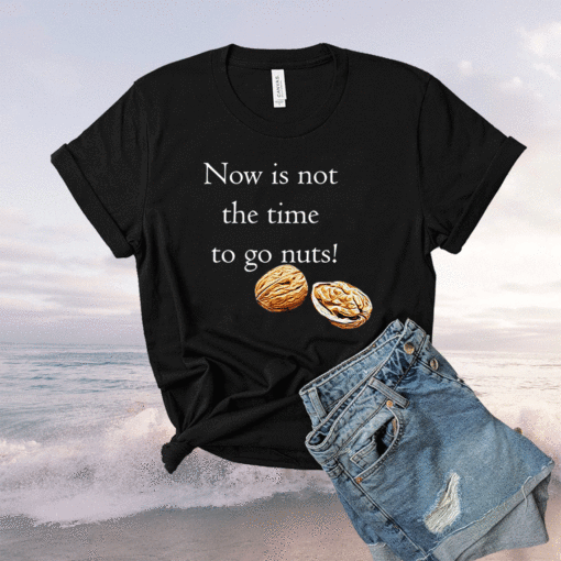 Now Is Not The Time To Go Nuts Shirt