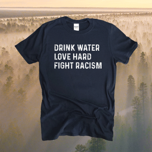 Official Drink Water Love Hard Fight Racism Shirt