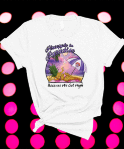 Pineapple In Paradise Because We Got High Shirt