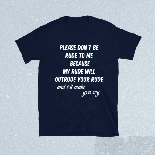 Please Don't Be Rude To Me Funny Quote Shirt