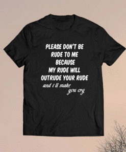 Please Don't Be Rude To Me Funny Quote Shirt