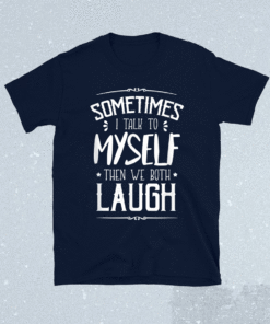 Sometimes I Talk To Myself Then We Both Laugh Shirt