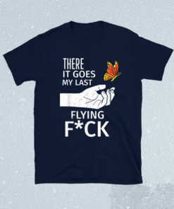 There It Goes My Last Flying Fuck Sarcastic Ofensive Shirt