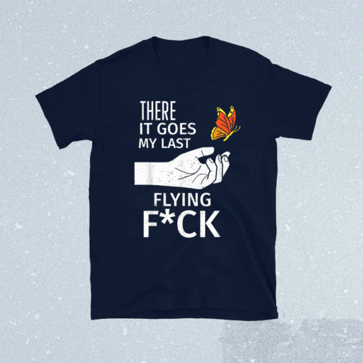 There It Goes My Last Flying Fuck Sarcastic Ofensive Shirt