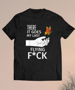There It Goes My Last Flying Fuck Sarcastic Ofensive Shirt