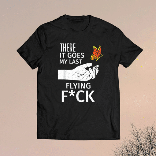 There It Goes My Last Flying Fuck Sarcastic Ofensive Shirt