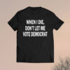 When I Die Don't Let Me Vote Democrat Shirt