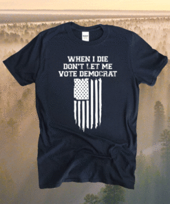When I Die Don't Let Me Vote Flag Democrat Shirt