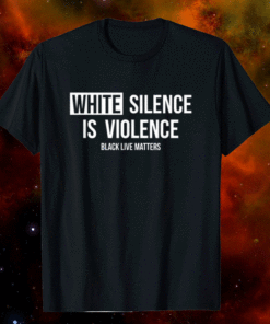 White Silence Is Violence Black Live Matters Shirt